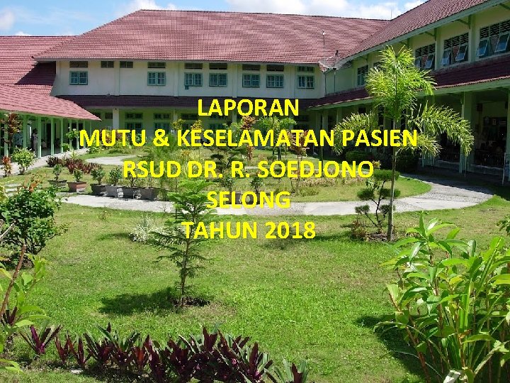 LAPORAN MUTU & KESELAMATAN PASIEN RSUD DR. R. SOEDJONO SELONG TAHUN 2018 