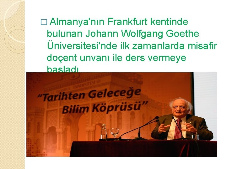 � Almanya'nın Frankfurt kentinde bulunan Johann Wolfgang Goethe Üniversitesi'nde ilk zamanlarda misafir doçent unvanı