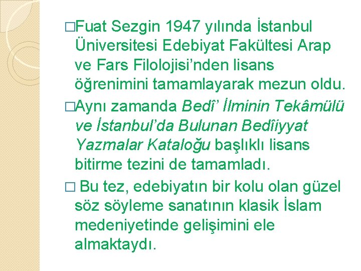 �Fuat Sezgin 1947 yılında İstanbul Üniversitesi Edebiyat Fakültesi Arap ve Fars Filolojisi’nden lisans öğrenimini