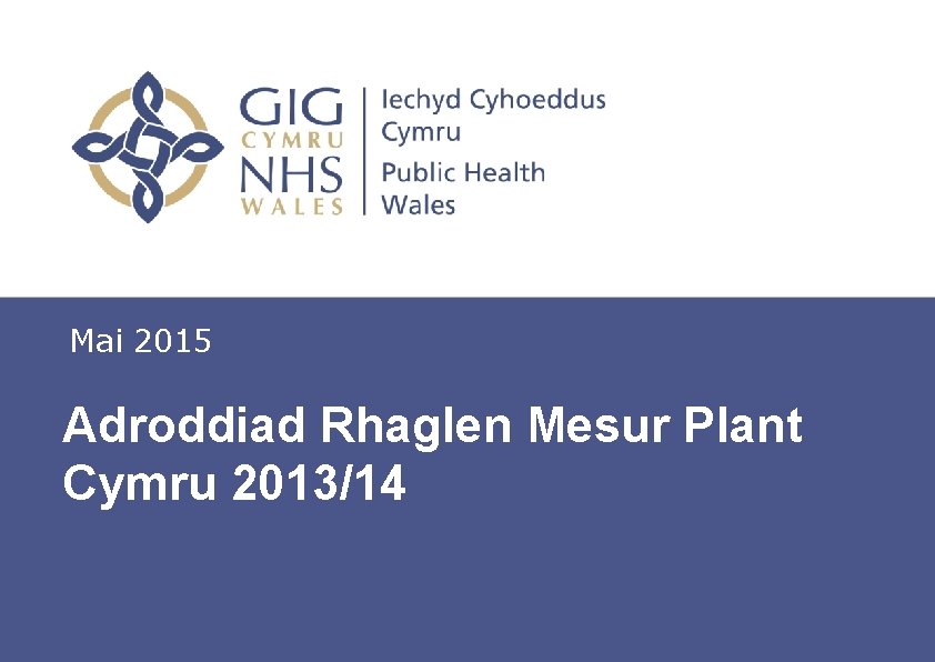 Mai 2015 Adroddiad Rhaglen Mesur Plant Cymru 2013/14 Insert name of presentation on Master