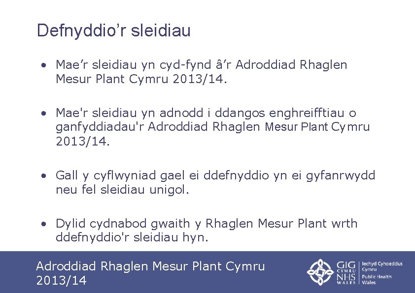 Defnyddio’r sleidiau • Mae’r sleidiau yn cyd-fynd â’r Adroddiad Rhaglen Mesur Plant Cymru 2013/14.