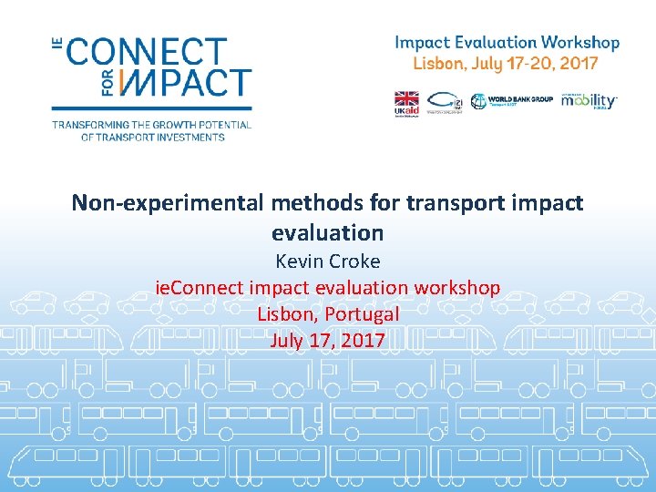 Non-experimental methods for transport impact evaluation Kevin Croke ie. Connect impact evaluation workshop Lisbon,