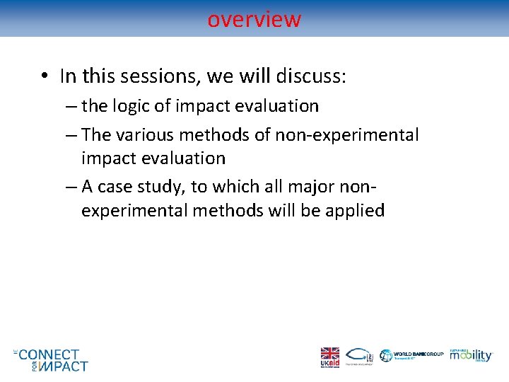overview • In this sessions, we will discuss: – the logic of impact evaluation