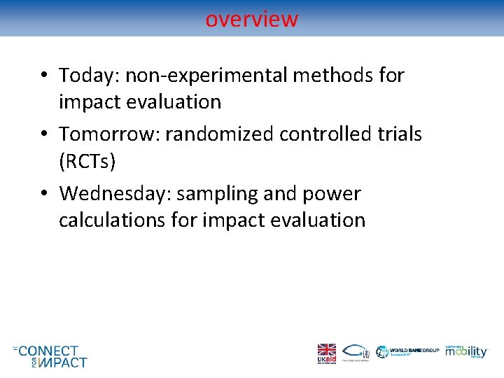 overview • Today: non-experimental methods for impact evaluation • Tomorrow: randomized controlled trials (RCTs)