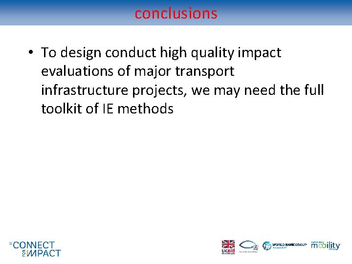 conclusions • To design conduct high quality impact evaluations of major transport infrastructure projects,