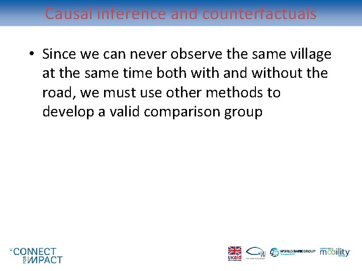 Causal inference and counterfactuals • Since we can never observe the same village at