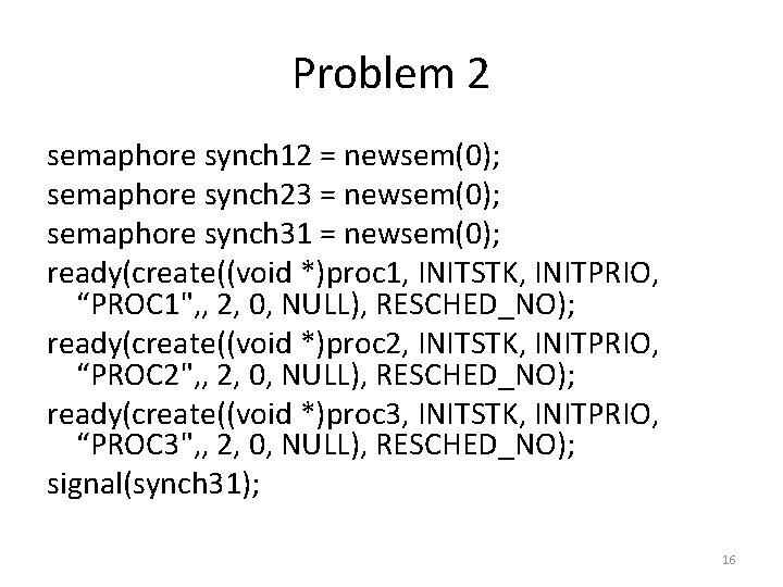 Problem 2 semaphore synch 12 = newsem(0); semaphore synch 23 = newsem(0); semaphore synch