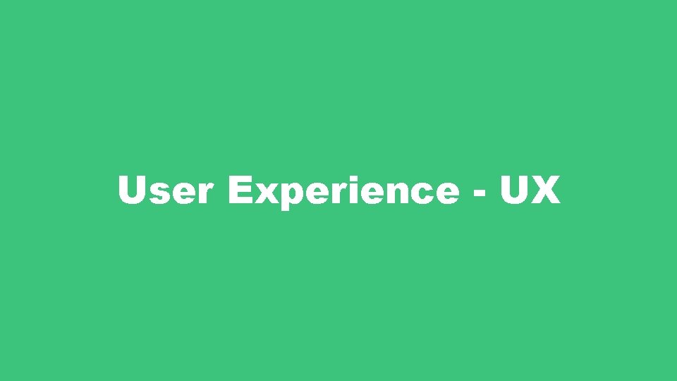 User Experience - UX 