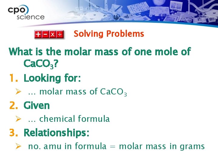 Solving Problems What is the molar mass of one mole of Ca. CO 3?