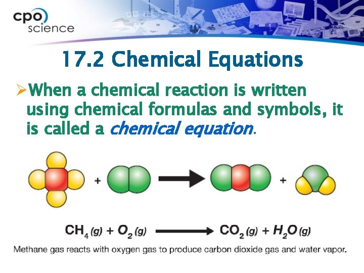 17. 2 Chemical Equations ØWhen a chemical reaction is written using chemical formulas and