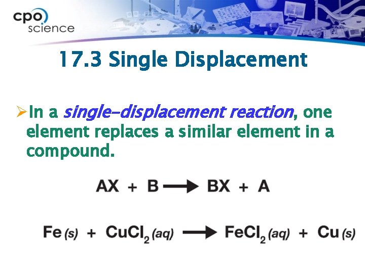 17. 3 Single Displacement ØIn a single-displacement reaction, one element replaces a similar element