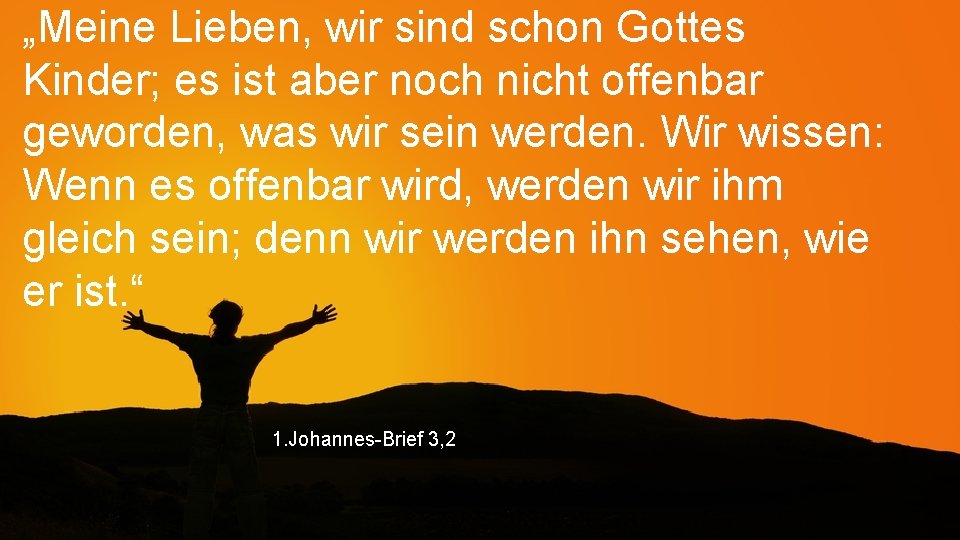 „Meine Lieben, wir sind schon Gottes Kinder; es ist aber noch nicht offenbar geworden,