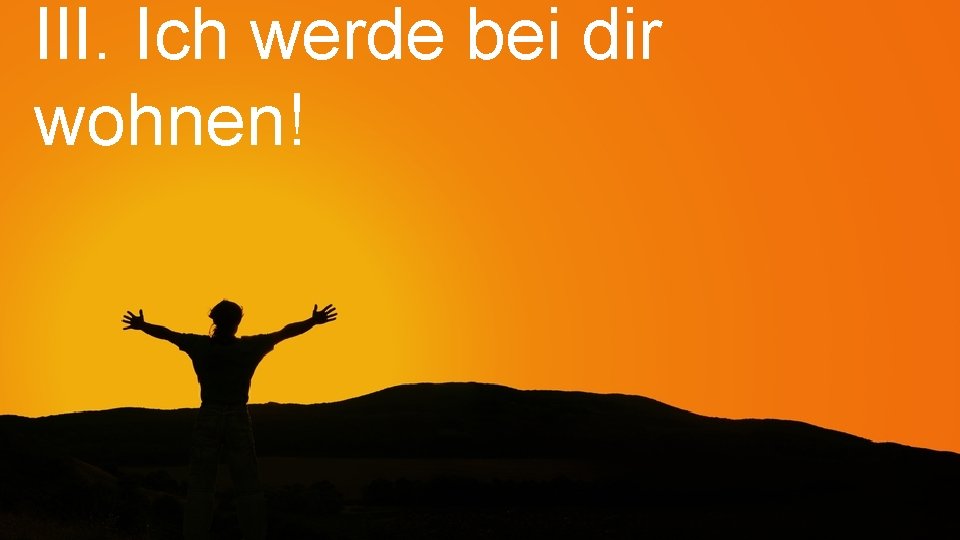 III. Ich werde bei dir wohnen! 