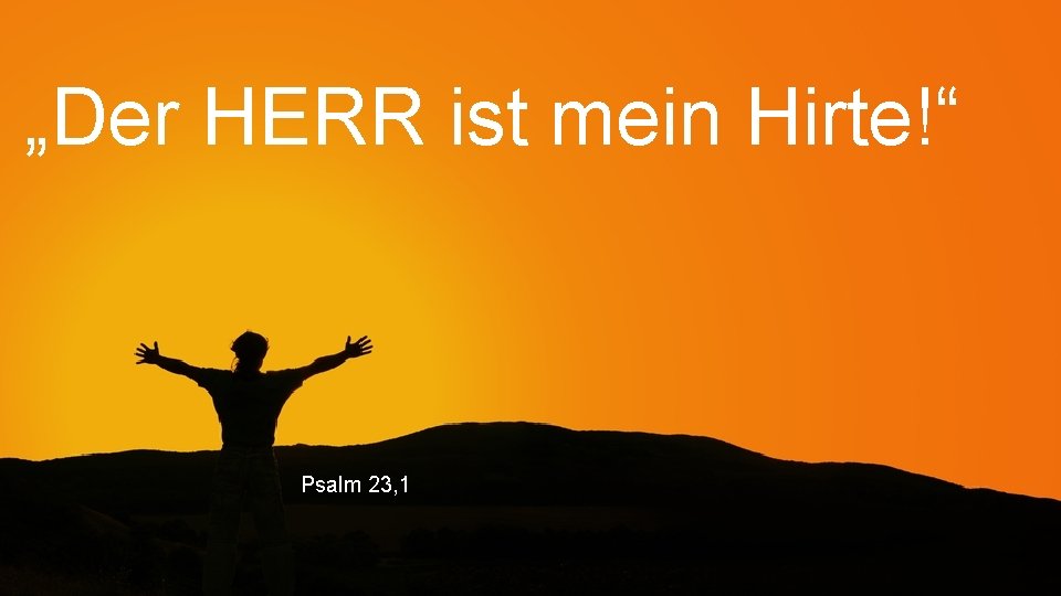 „Der HERR ist mein Hirte!“ Psalm 23, 1 