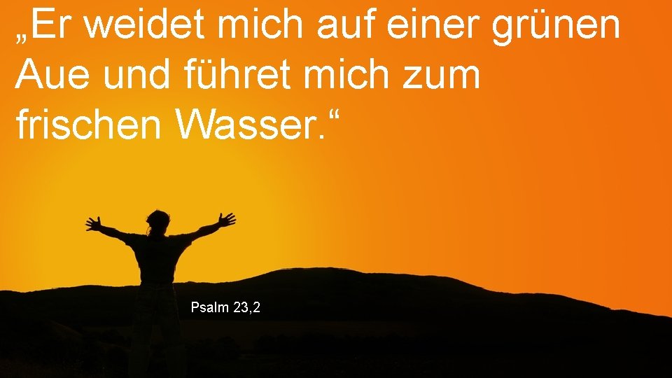 „Er weidet mich auf einer grünen Aue und führet mich zum frischen Wasser. “