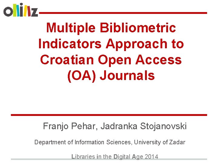 Multiple Bibliometric Indicators Approach to Croatian Open Access (OA) Journals Franjo Pehar, Jadranka Stojanovski