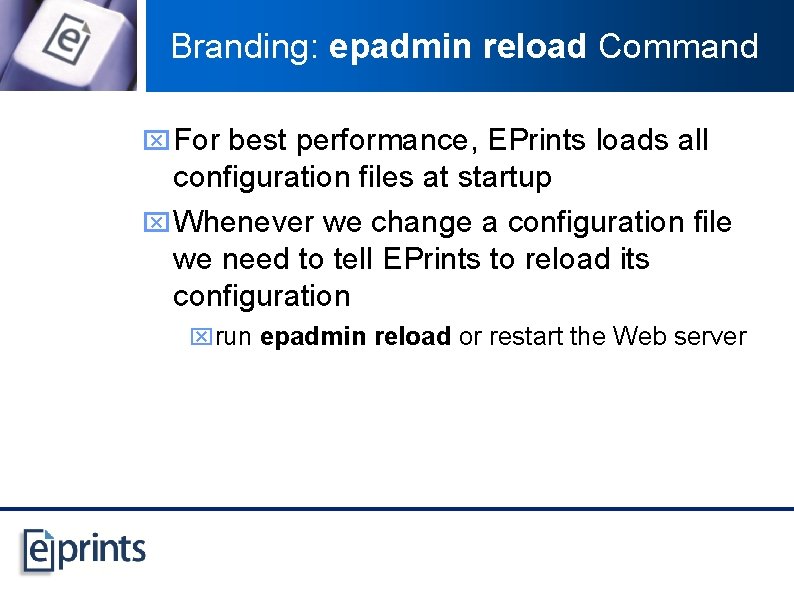 Branding: epadmin reload Command x For best performance, EPrints loads all configuration files at