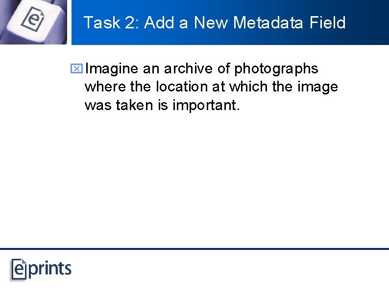 Task 2: Add a New Metadata Field x Imagine an archive of photographs where