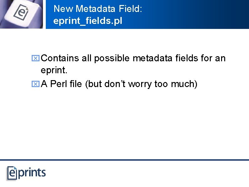 New Metadata Field: eprint_fields. pl x Contains all possible metadata fields for an eprint.