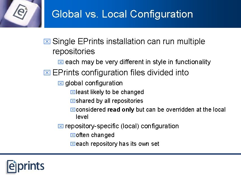 Global vs. Local Configuration x Single EPrints installation can run multiple repositories x each