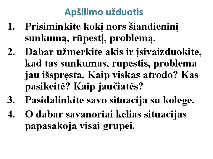 1. 2. 3. 4. Apšilimo užduotis Prisiminkite kokį nors šiandieninį sunkumą, rūpestį, problemą. Dabar