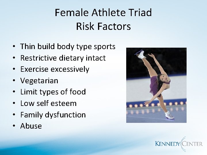 Female Athlete Triad Risk Factors • • Thin build body type sports Restrictive dietary