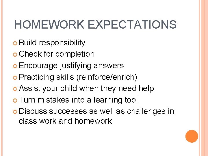 HOMEWORK EXPECTATIONS Build responsibility Check for completion Encourage justifying answers Practicing skills (reinforce/enrich) Assist