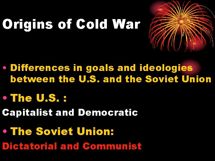 Origins of Cold War • Differences in goals and ideologies between the U. S.