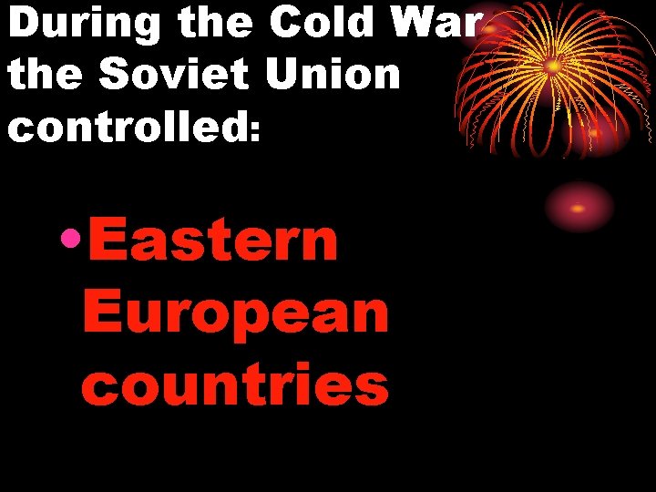 During the Cold War the Soviet Union controlled: • Eastern European countries 