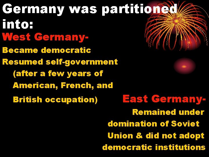 Germany was partitioned into: West Germany- Became democratic Resumed self-government (after a few years