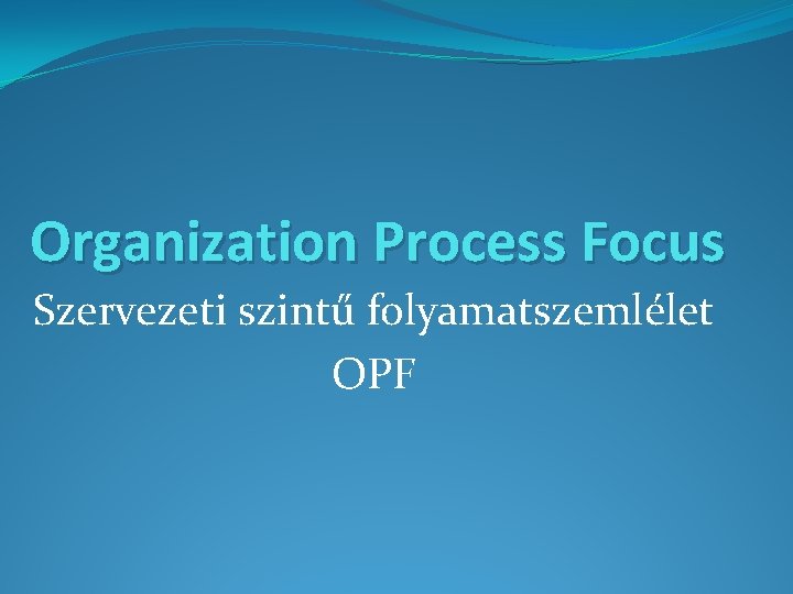 Organization Process Focus Szervezeti szintű folyamatszemlélet OPF 