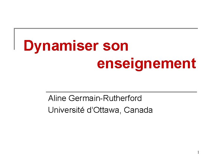 Dynamiser son enseignement Aline Germain-Rutherford Université d’Ottawa, Canada 1 