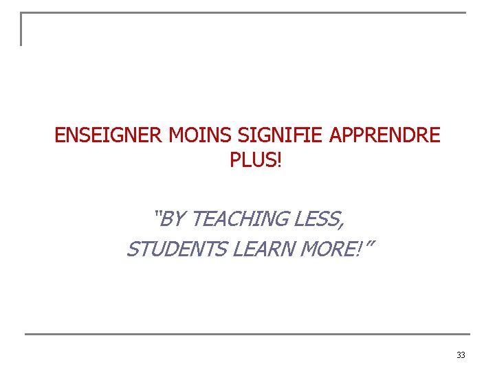 ENSEIGNER MOINS SIGNIFIE APPRENDRE PLUS! “BY TEACHING LESS, STUDENTS LEARN MORE!” 33 
