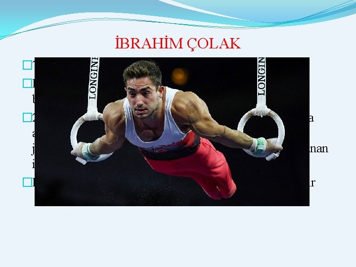 İBRAHİM ÇOLAK � 7 Ocak 1995 doğumlu artistik jimnastikçidir �Ege Üniversitesi Beden Eğitimi ve