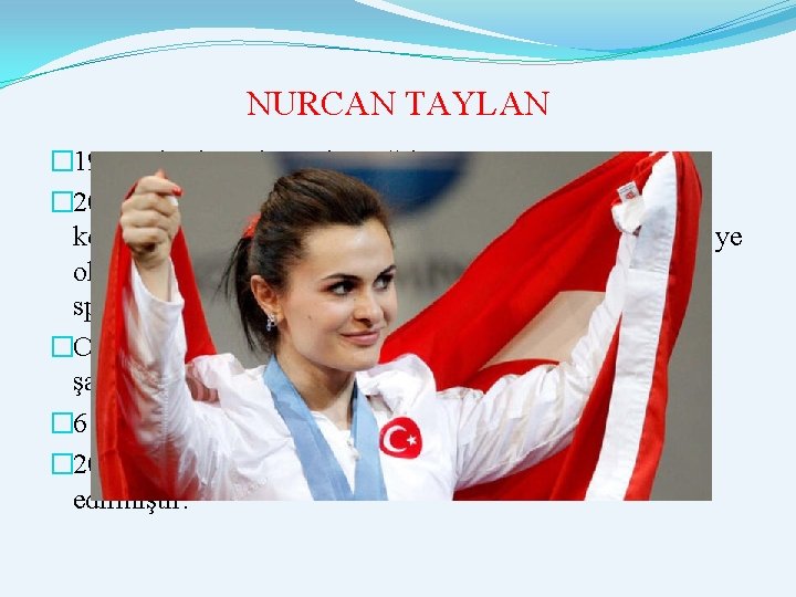 NURCAN TAYLAN � 1983 yılında Ankara’da Doğdu. � 2004 Atina Olimpiyat Oyunları’nda halter branşında