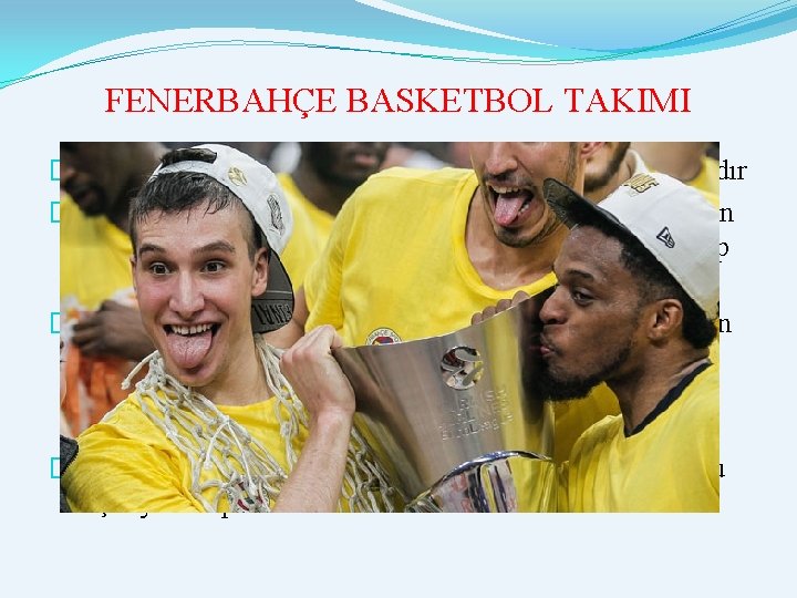 FENERBAHÇE BASKETBOL TAKIMI �Fenerbahçe Spor Kulübü’ne bağlı olan basketbol takımıdır � 2013 yılında takımın FENERBAHÇE BASKETBOL TAKIMI �Fenerbahçe Spor Kulübü’ne bağlı olan basketbol takımıdır � 2013 yılında takımın