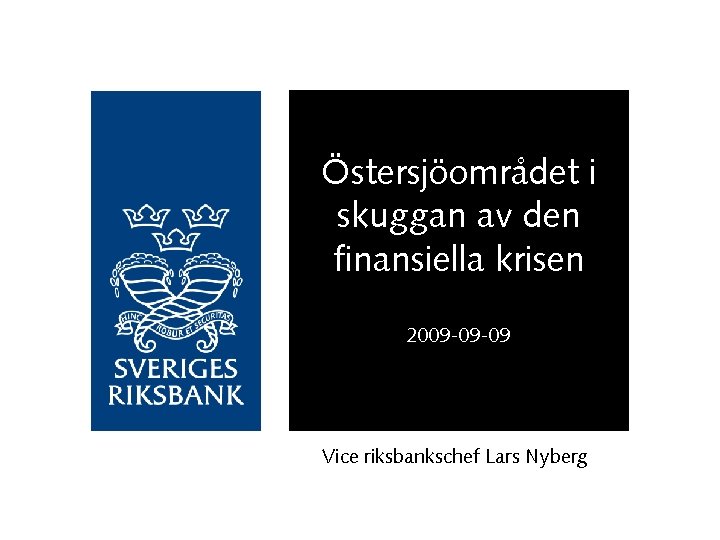 Östersjöområdet i skuggan av den finansiella krisen 2009 -09 -09 Vice riksbankschef Lars Nyberg Östersjöområdet i skuggan av den finansiella krisen 2009 -09 -09 Vice riksbankschef Lars Nyberg