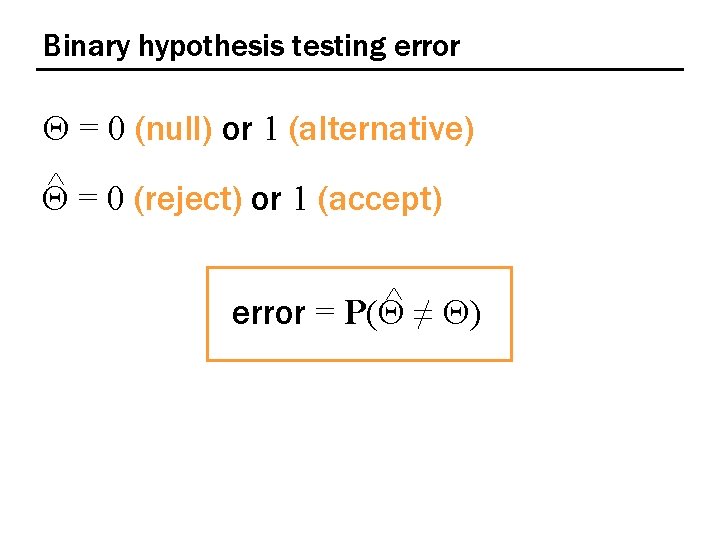 Binary hypothesis testing error Q = 0 (null) or 1 (alternative) ^ = 0