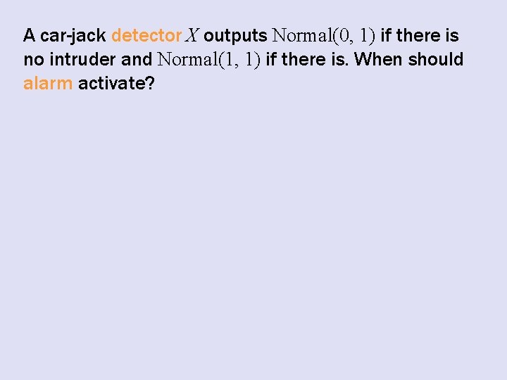 A car-jack detector X outputs Normal(0, 1) if there is no intruder and Normal(1,