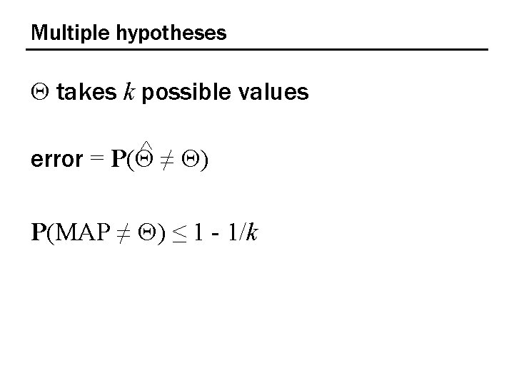 Multiple hypotheses Q takes k possible values ^ ≠ Q) error = P(Q P(MAP