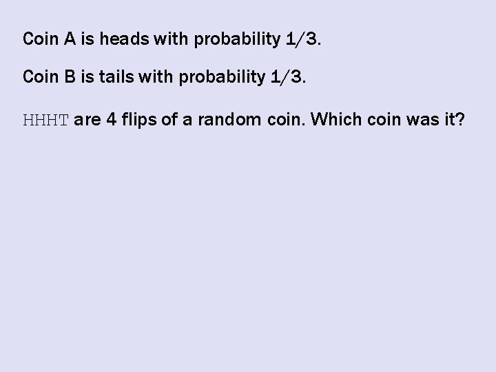 Coin A is heads with probability 1/3. Coin B is tails with probability 1/3.
