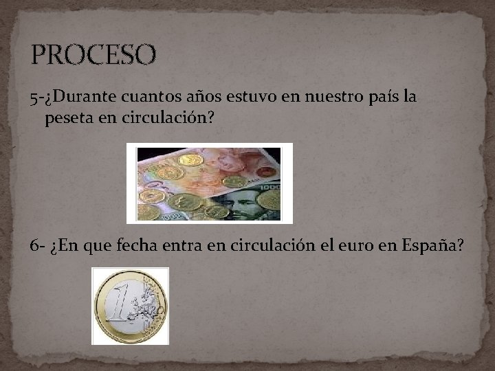 PROCESO 5 -¿Durante cuantos años estuvo en nuestro país la peseta en circulación? 6