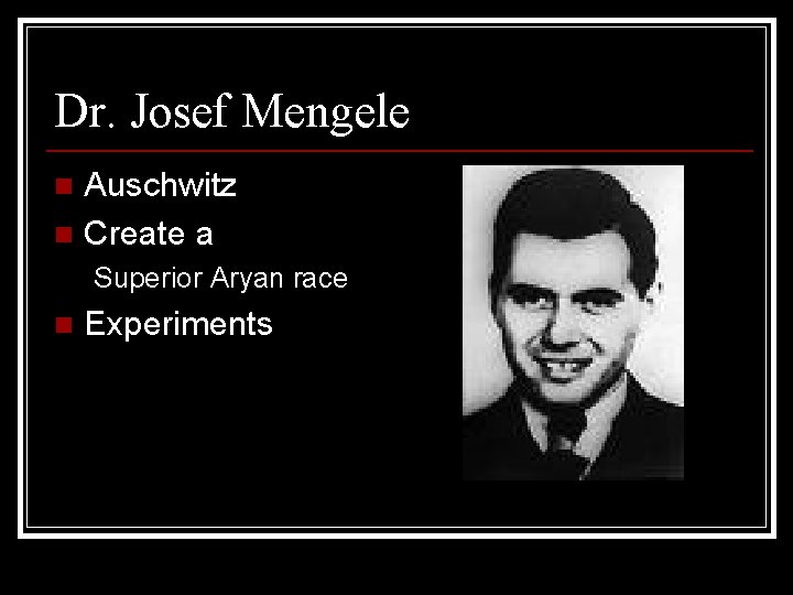 Dr. Josef Mengele Auschwitz n Create a n Superior Aryan race n Experiments 