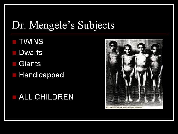 Dr. Mengele’s Subjects TWINS n Dwarfs n Giants n Handicapped n n ALL CHILDREN