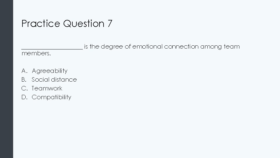 Practice Question 7 __________ is the degree of emotional connection among team members. A.