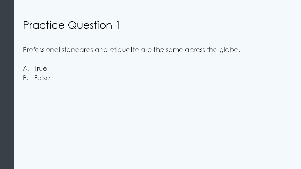 Practice Question 1 Professional standards and etiquette are the same across the globe. A.