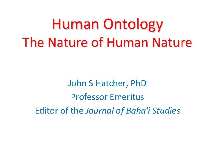 Human Ontology The Nature of Human Nature John S Hatcher, Ph. D Professor Emeritus