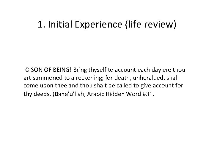 1. Initial Experience (life review) O SON OF BEING! Bring thyself to account each