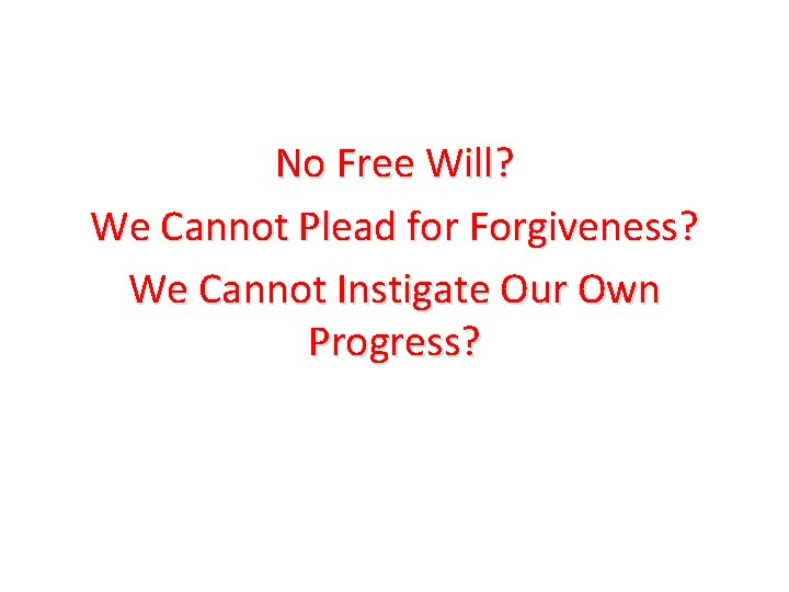 No Free Will? We Cannot Plead for Forgiveness? We Cannot Instigate Our Own Progress?