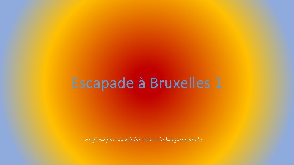 Escapade à Bruxelles 1 Proposé par Jackdidier avec clichés personnels 